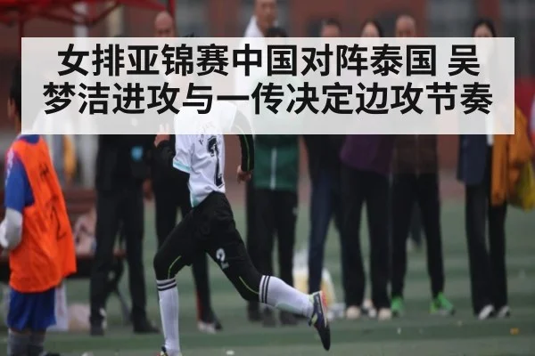 女排亚锦赛中国对阵泰国 吴梦洁进攻与一传决定边攻节奏
