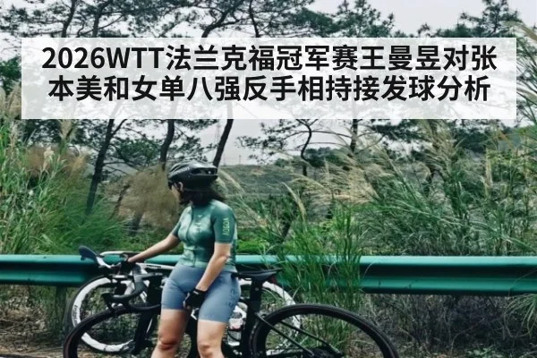 2026WTT法兰克福冠军赛王曼昱对张本美和女单八强反手相持接发球分析